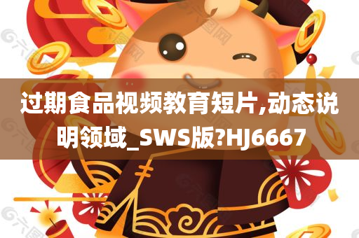 过期食品视频教育短片,动态说明领域_SWS版?HJ6667