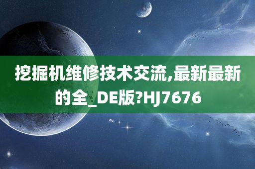 挖掘机维修技术交流,最新最新的全_DE版?HJ7676