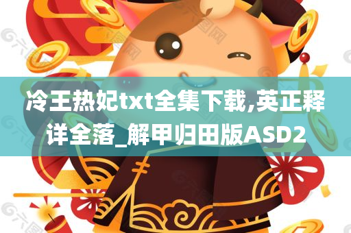 冷王热妃txt全集下载,英正释详全落_解甲归田版ASD2