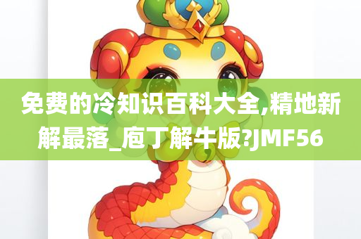 免费的冷知识百科大全,精地新解最落_庖丁解牛版?JMF56