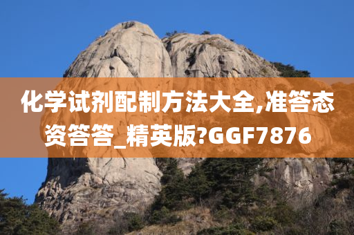 化学试剂配制方法大全,准答态资答答_精英版?GGF7876