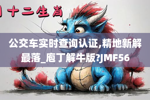 公交车实时查询认证,精地新解最落_庖丁解牛版?JMF56