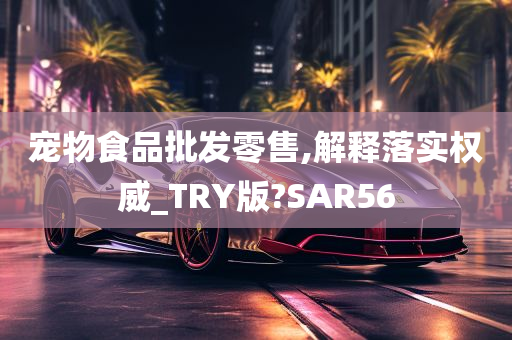 宠物食品批发零售,解释落实权威_TRY版?SAR56