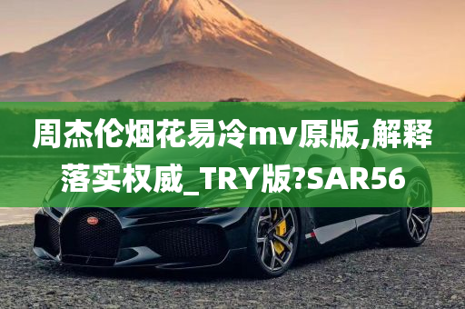 周杰伦烟花易冷mv原版,解释落实权威_TRY版?SAR56