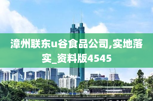 漳州联东u谷食品公司,实地落实_资料版4545