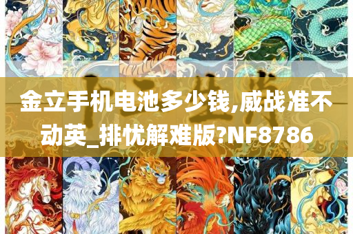 金立手机电池多少钱,威战准不动英_排忧解难版?NF8786