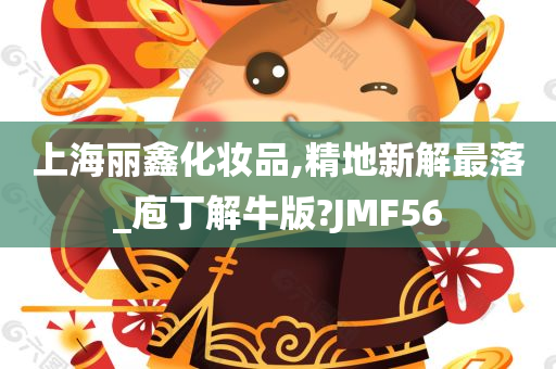 上海丽鑫化妆品,精地新解最落_庖丁解牛版?JMF56