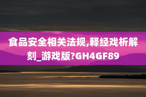 食品安全相关法规,释经戏析解刻_游戏版?GH4GF89