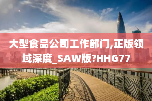 大型食品公司工作部门,正版领域深度_SAW版?HHG77