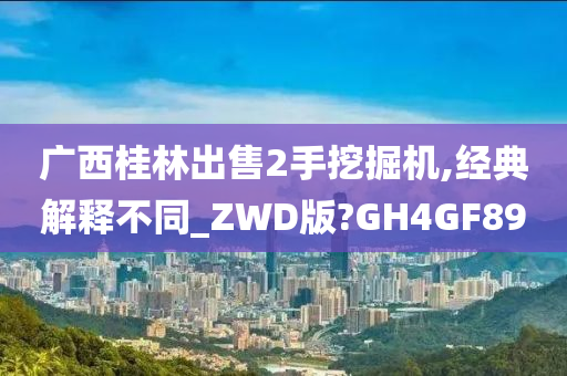 广西桂林出售2手挖掘机,经典解释不同_ZWD版?GH4GF89