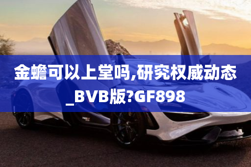 金蟾可以上堂吗,研究权威动态_BVB版?GF898