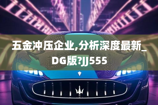 五金冲压企业,分析深度最新_DG版?JJ555