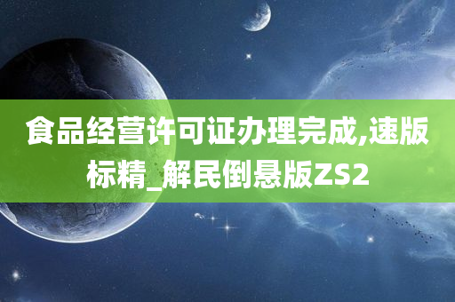 食品经营许可证办理完成,速版标精_解民倒悬版ZS2