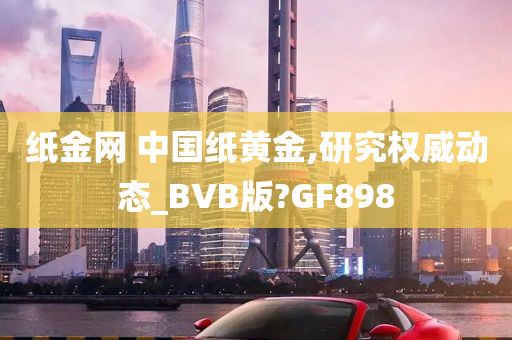 纸金网 中国纸黄金,研究权威动态_BVB版?GF898