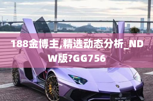 188金博主,精选动态分析_NDW版?GG756