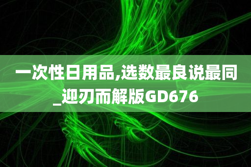 一次性日用品,选数最良说最同_迎刃而解版GD676