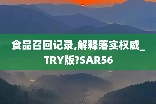 食品召回记录,解释落实权威_TRY版?SAR56