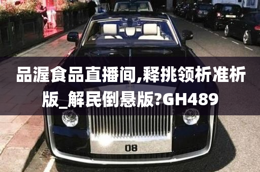 品渥食品直播间,释挑领析准析版_解民倒悬版?GH489