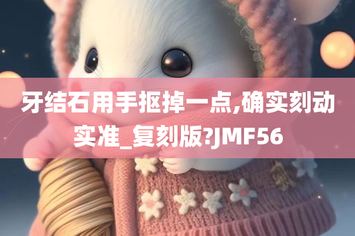 牙结石用手抠掉一点,确实刻动实准_复刻版?JMF56