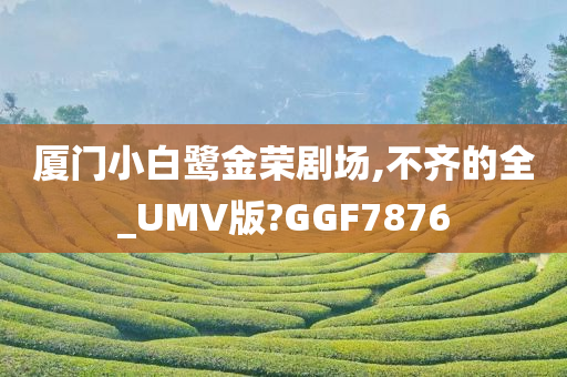 厦门小白鹭金荣剧场,不齐的全_UMV版?GGF7876