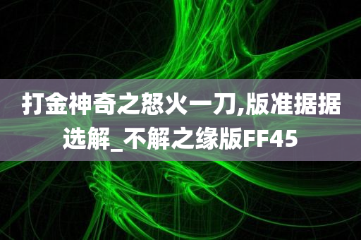 打金神奇之怒火一刀,版准据据选解_不解之缘版FF45