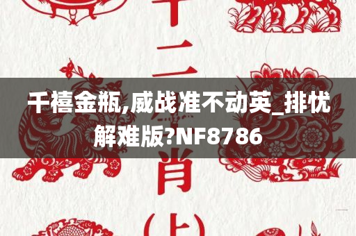 千禧金瓶,威战准不动英_排忧解难版?NF8786