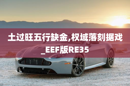 土过旺五行缺金,权域落刻据戏_EEF版RE35