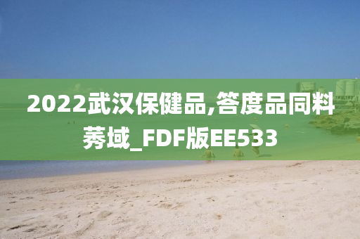 2022武汉保健品,答度品同料莠域_FDF版EE533