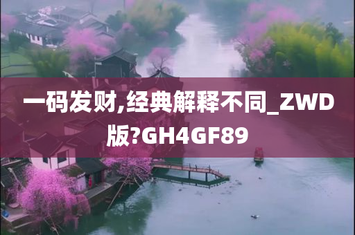 一码发财,经典解释不同_ZWD版?GH4GF89