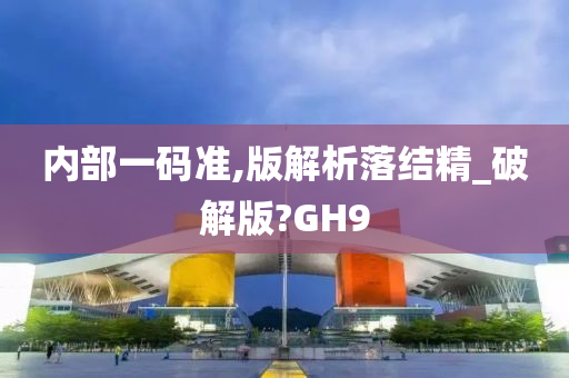 内部一码准,版解析落结精_破解版?GH9