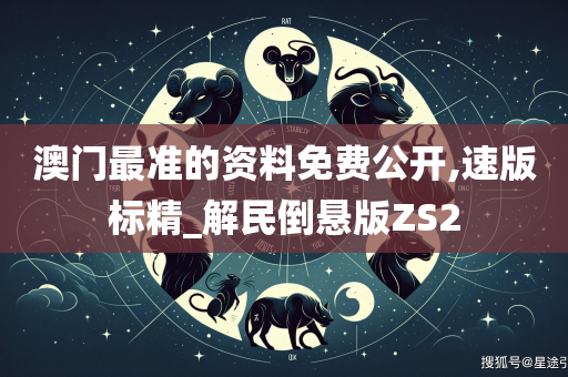 澳门最准的资料免费公开,速版标精_解民倒悬版ZS2