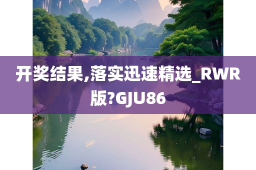 开奖结果,落实迅速精选_RWR版?GJU86