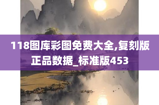 118图库彩图免费大全,复刻版正品数据_标准版453