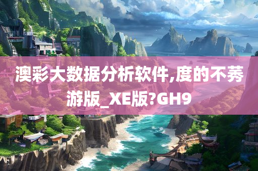 澳彩大数据分析软件,度的不莠游版_XE版?GH9