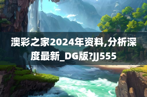 澳彩之家2024年资料,分析深度最新_DG版?JJ555