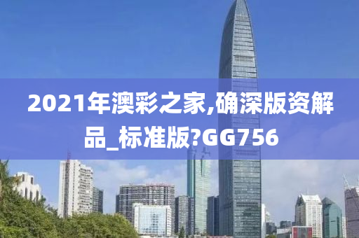 2021年澳彩之家,确深版资解品_标准版?GG756