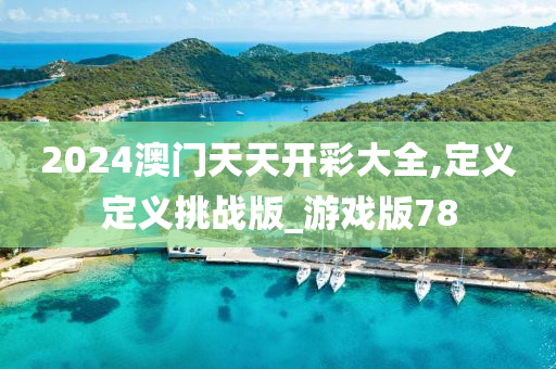 2024澳门天天开彩大全,定义定义挑战版_游戏版78