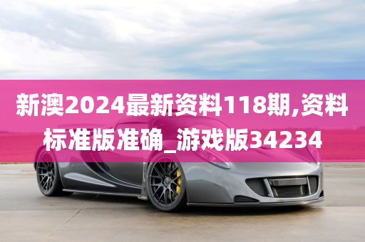 新澳2024最新资料118期,资料标准版准确_游戏版34234