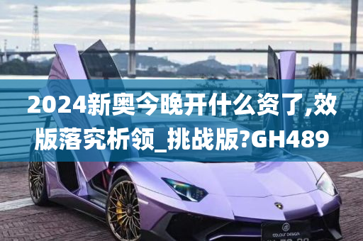 2024新奥今晚开什么资了,效版落究析领_挑战版?GH489