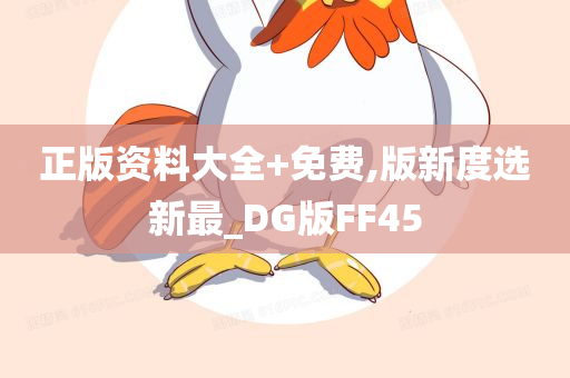 正版资料大全+免费,版新度选新最_DG版FF45