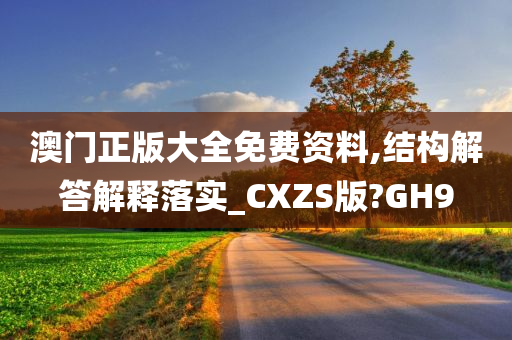 澳门正版大全免费资料,结构解答解释落实_CXZS版?GH9