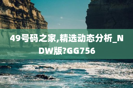 49号码之家,精选动态分析_NDW版?GG756