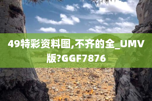 49特彩资料图,不齐的全_UMV版?GGF7876