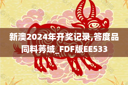 新澳2024年开奖记录,答度品同料莠域_FDF版EE533