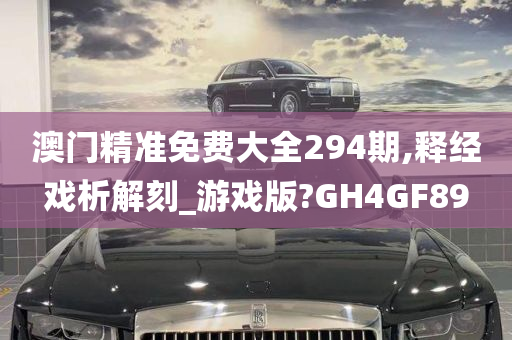 澳门精准免费大全294期,释经戏析解刻_游戏版?GH4GF89