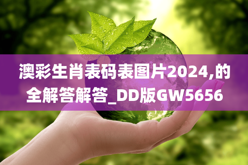 澳彩生肖表码表图片2024,的全解答解答_DD版GW5656