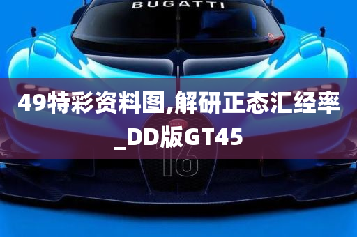 49特彩资料图,解研正态汇经率_DD版GT45