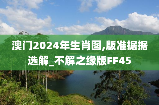 澳门2024年生肖图,版准据据选解_不解之缘版FF45