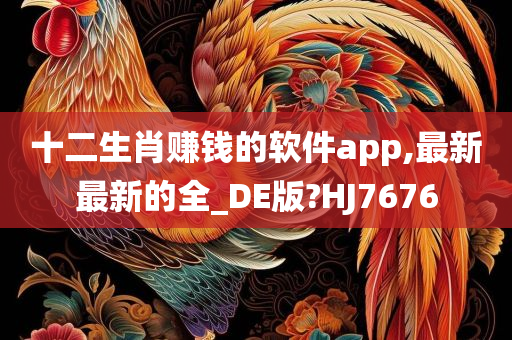 十二生肖赚钱的软件app,最新最新的全_DE版?HJ7676