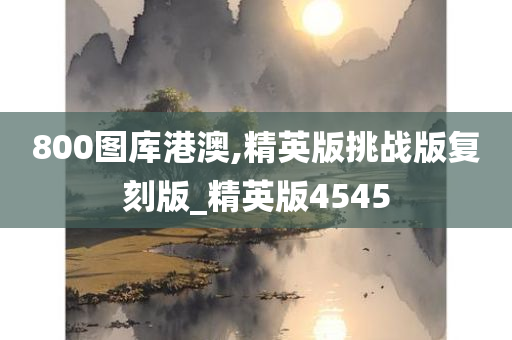 800图库港澳,精英版挑战版复刻版_精英版4545